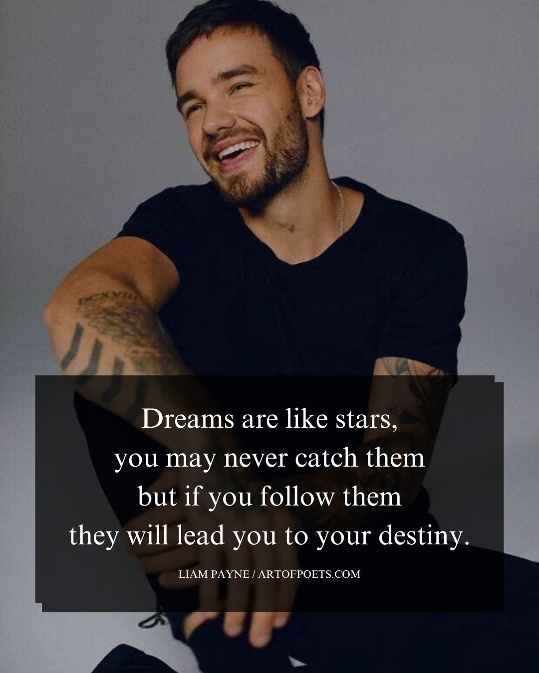 Dreams are like stars you may never catch them but if you follow them they will lead you to your destiny