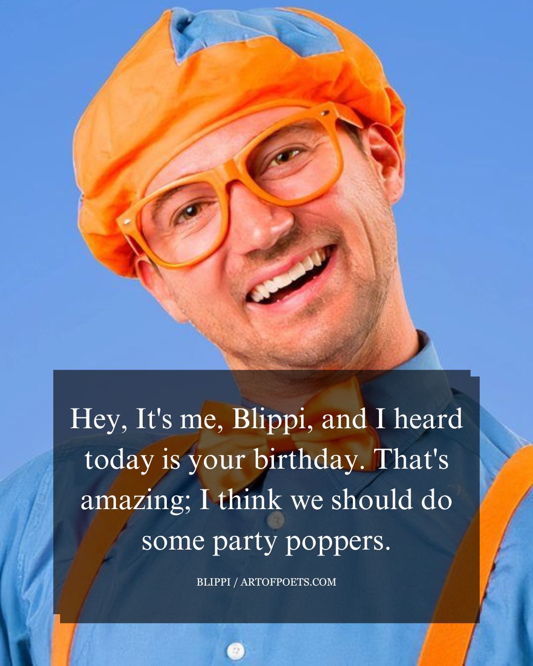 Hey Its me Blippi and I heard today is your birthday. Thats amazing I think we should do some party poppers