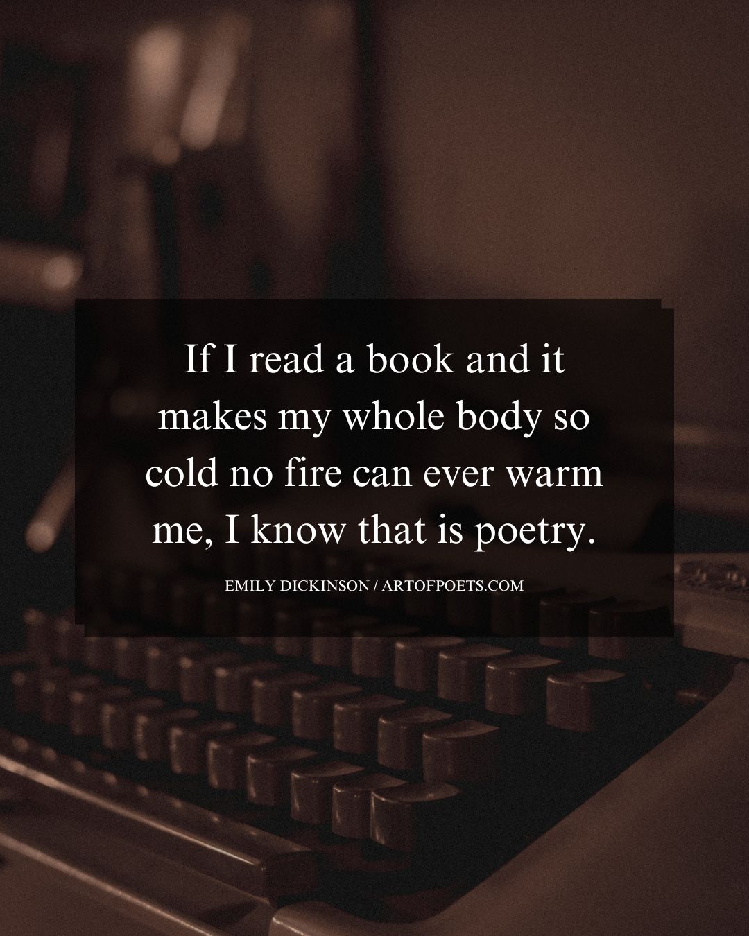 If I read a book and it makes my whole body so cold no fire can ever warm me I know that is poetry