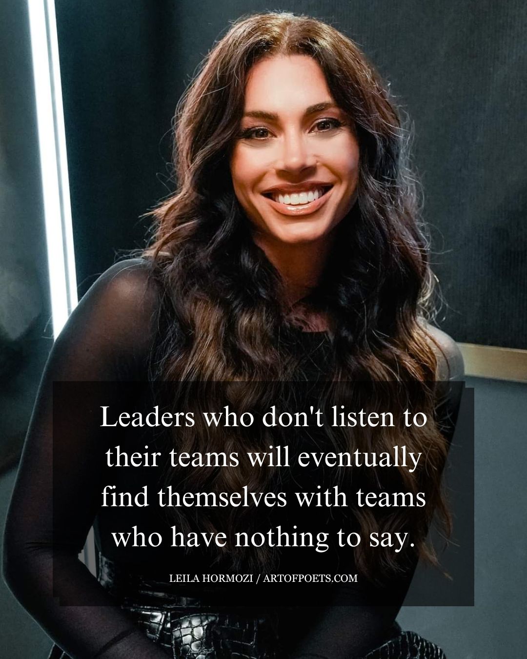 Leaders who dont listen to their teams will eventually find themselves with teams who have nothing to say