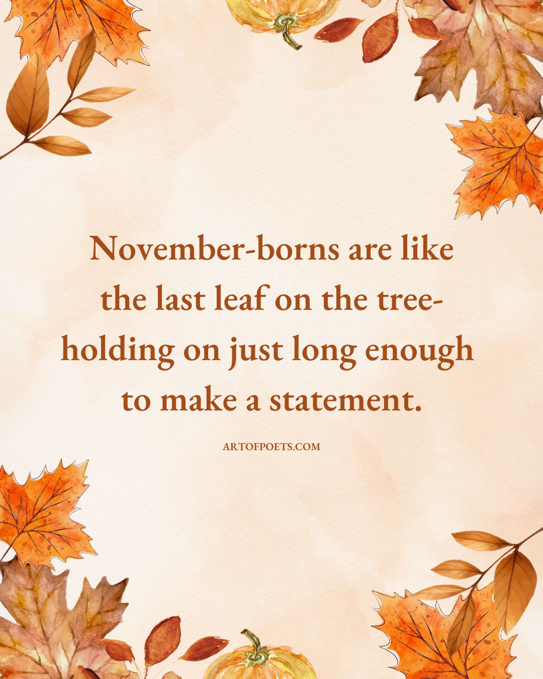 November borns are like the last leaf on the tree holding on just long enough to make a statement