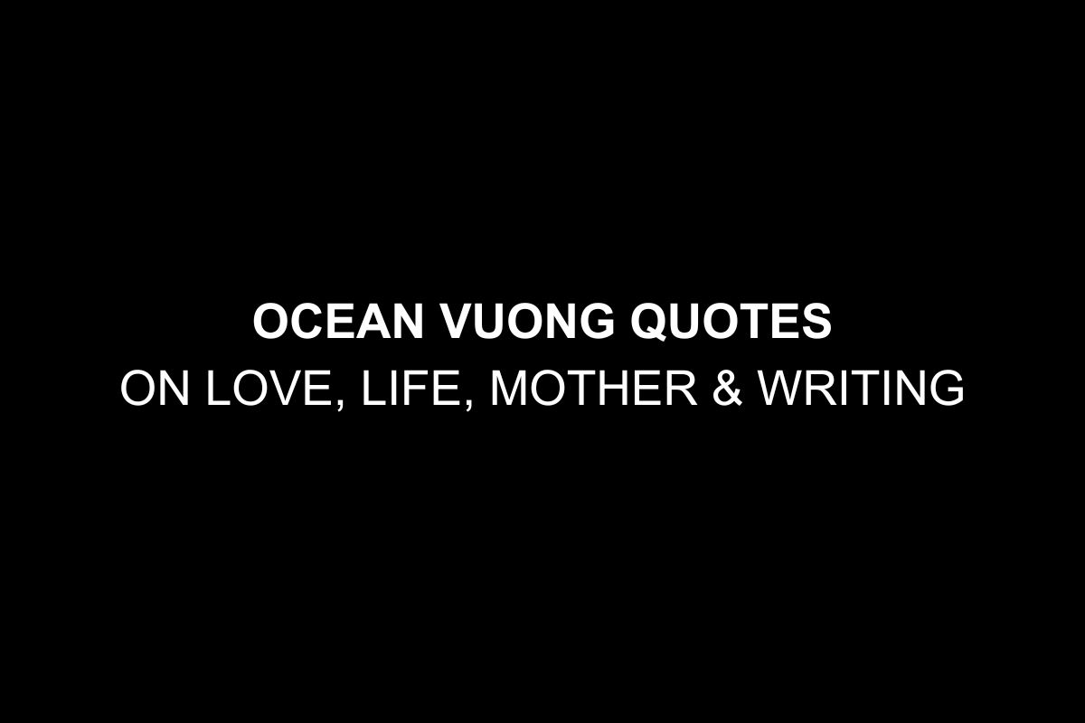 29 Ocean Vuong Quotes on Love, Life, Mother & Writing