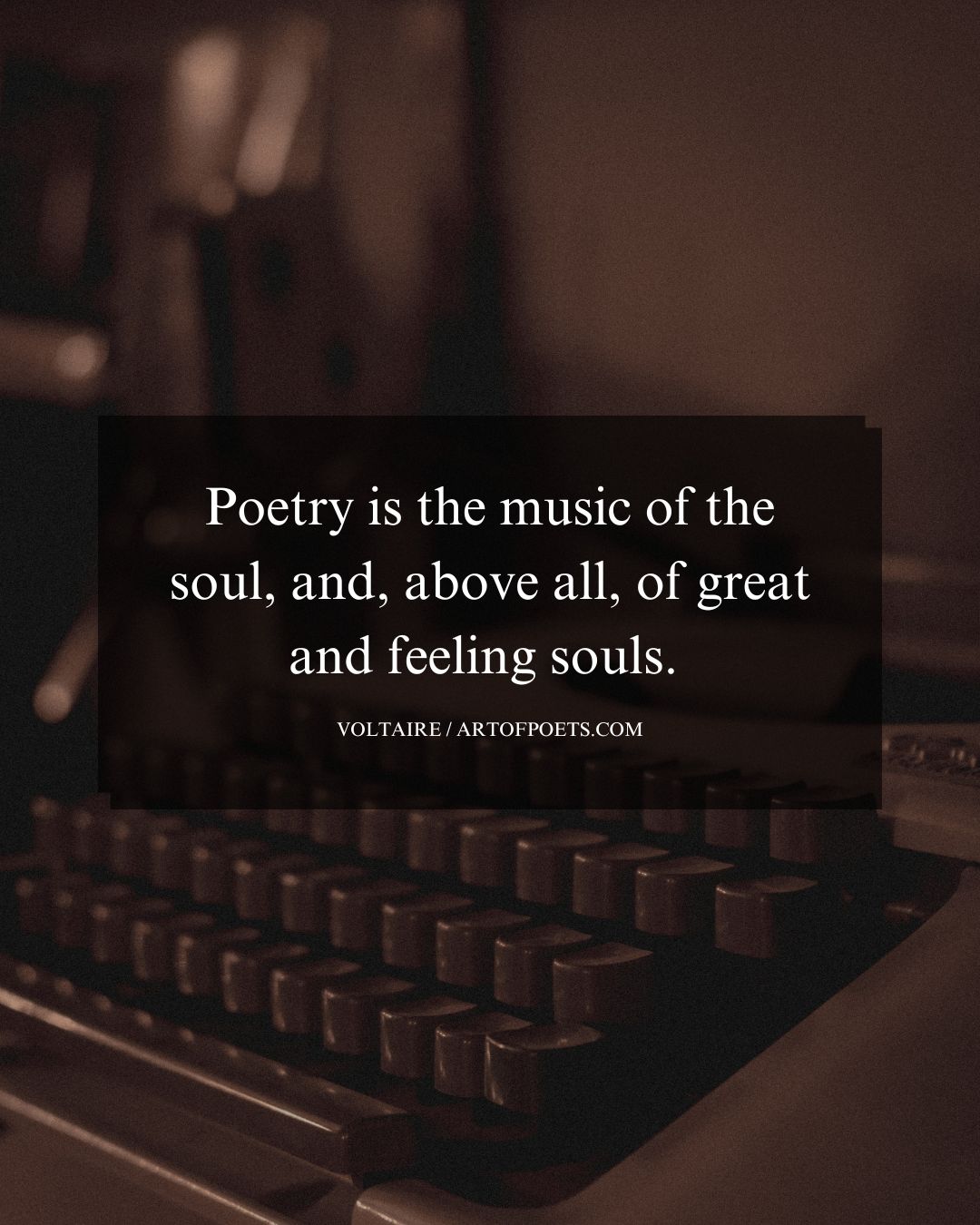 Poetry is the music of the soul and above all of great and feeling souls