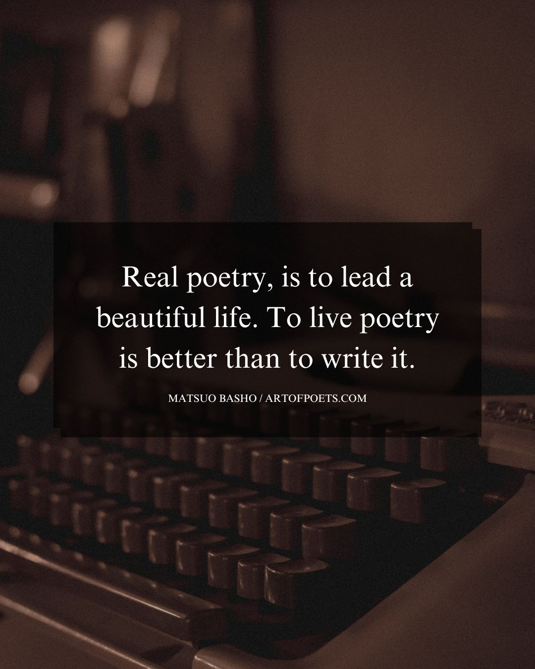 Real poetry is to lead a beautiful life. To live poetry is better than to write it