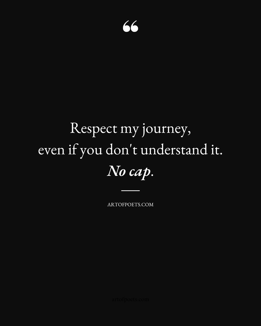 Respect my journey even if you dont understand it. No cap