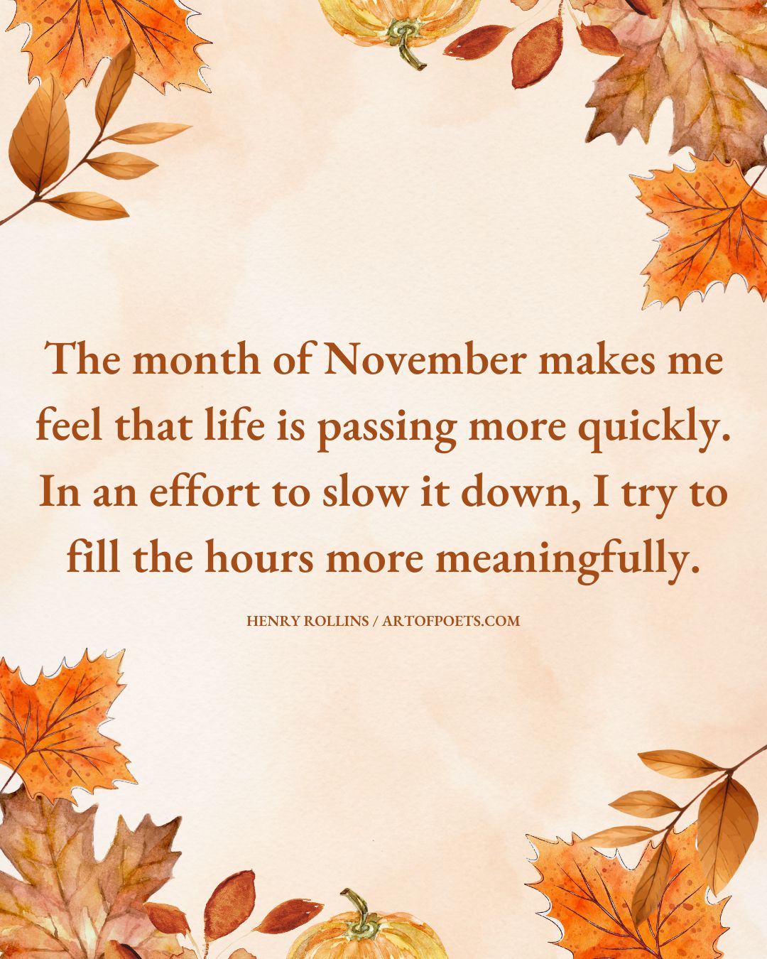 The month of November makes me feel that life is passing more quickly. In an effort to slow it down