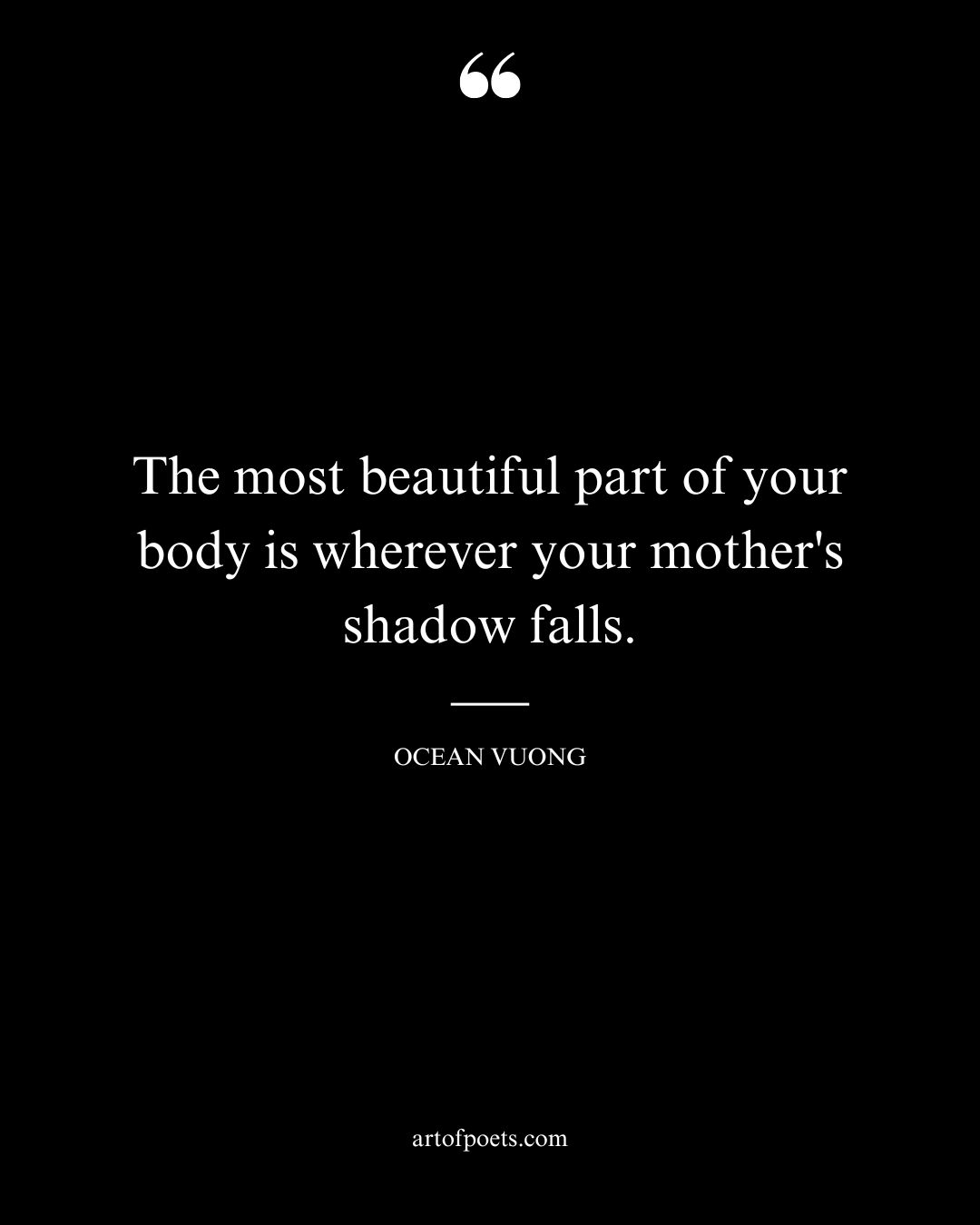 The most beautiful part of your body is wherever your mothers shadow falls