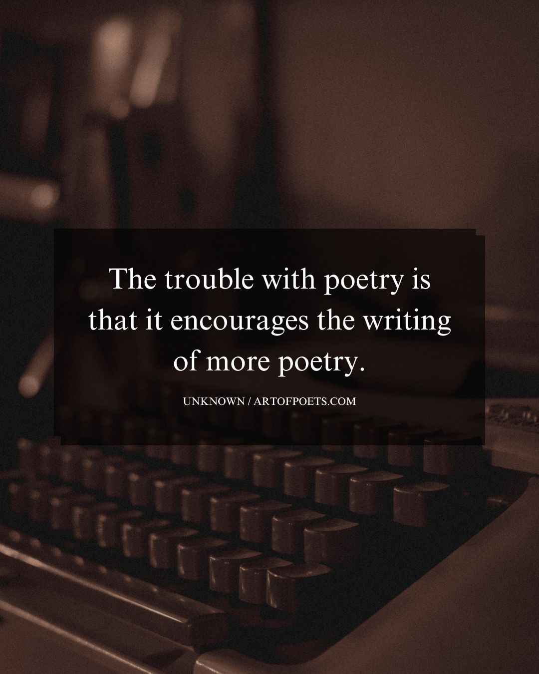 The trouble with poetry is that it encourages the writing of more poetry…