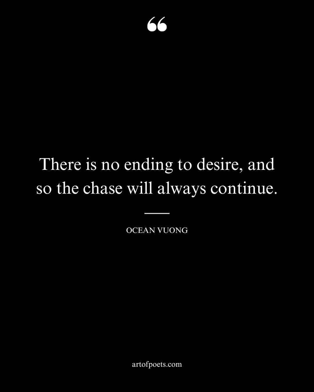 There is no ending to desire and so the chase will always continue