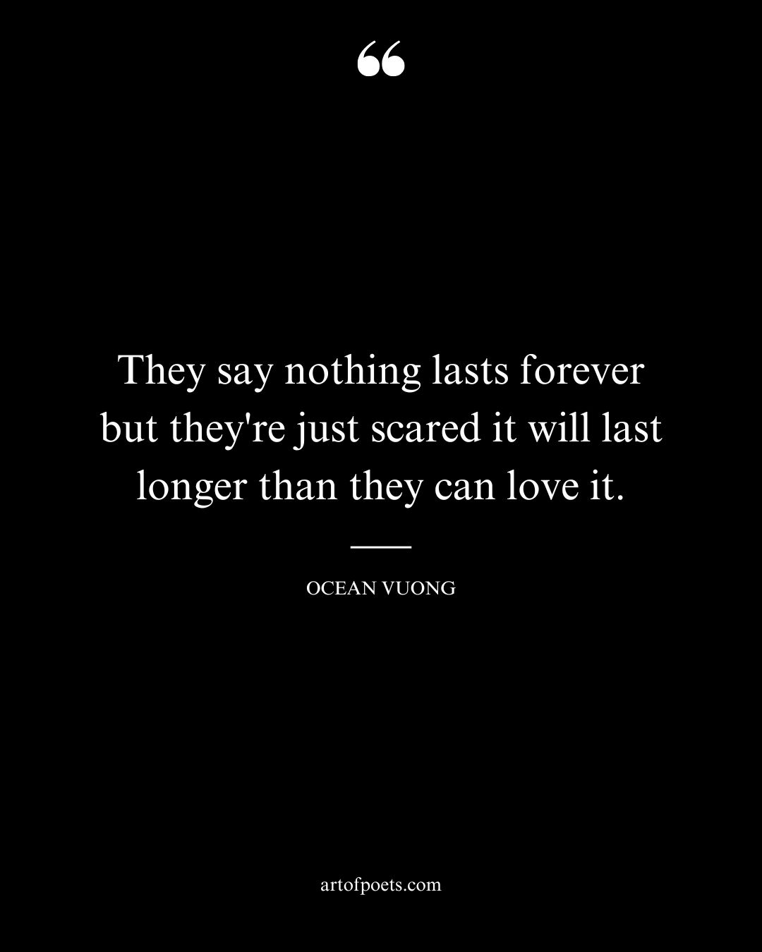 They say nothing lasts forever but theyre just scared it will last longer than they can love it