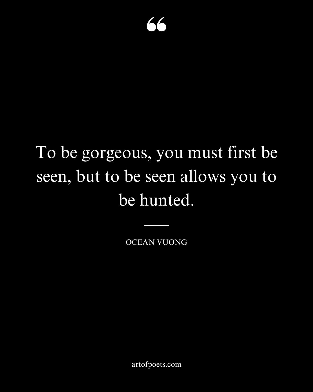 To be gorgeous you must first be seen but to be seen allows you to be hunted