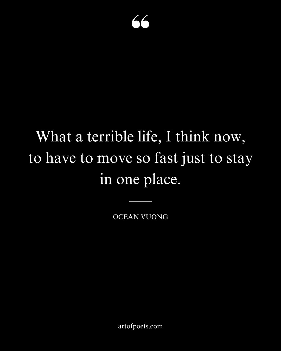 What a terrible life I think now to have to move so fast just to stay in one place