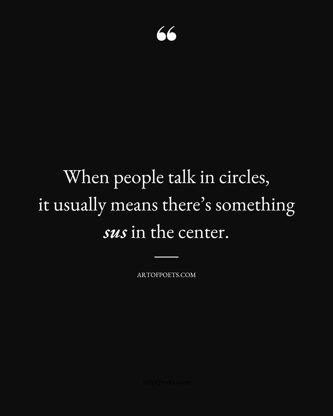 When people talk in circles it usually means theres something sus in the center