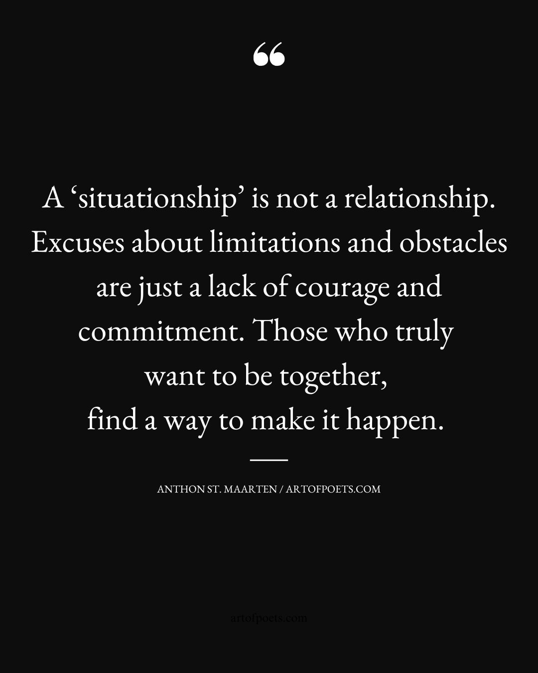 A ‘situationship is not a relationship. Excuses about limitations and obstacles are just a lack of courage and commitment