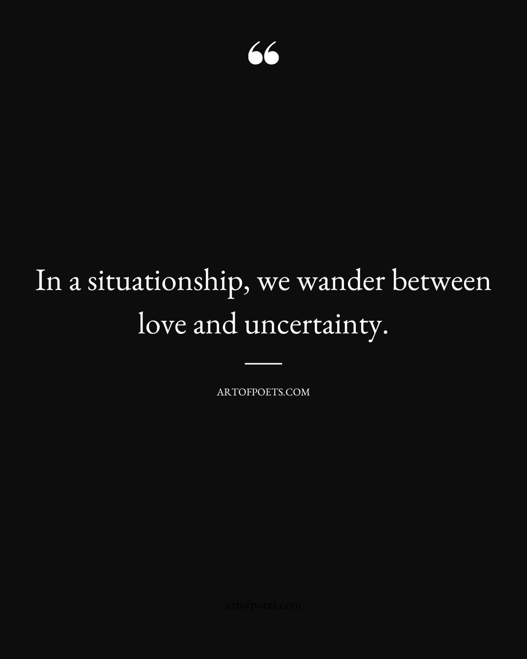 In a situationship we wander between love and uncertainty