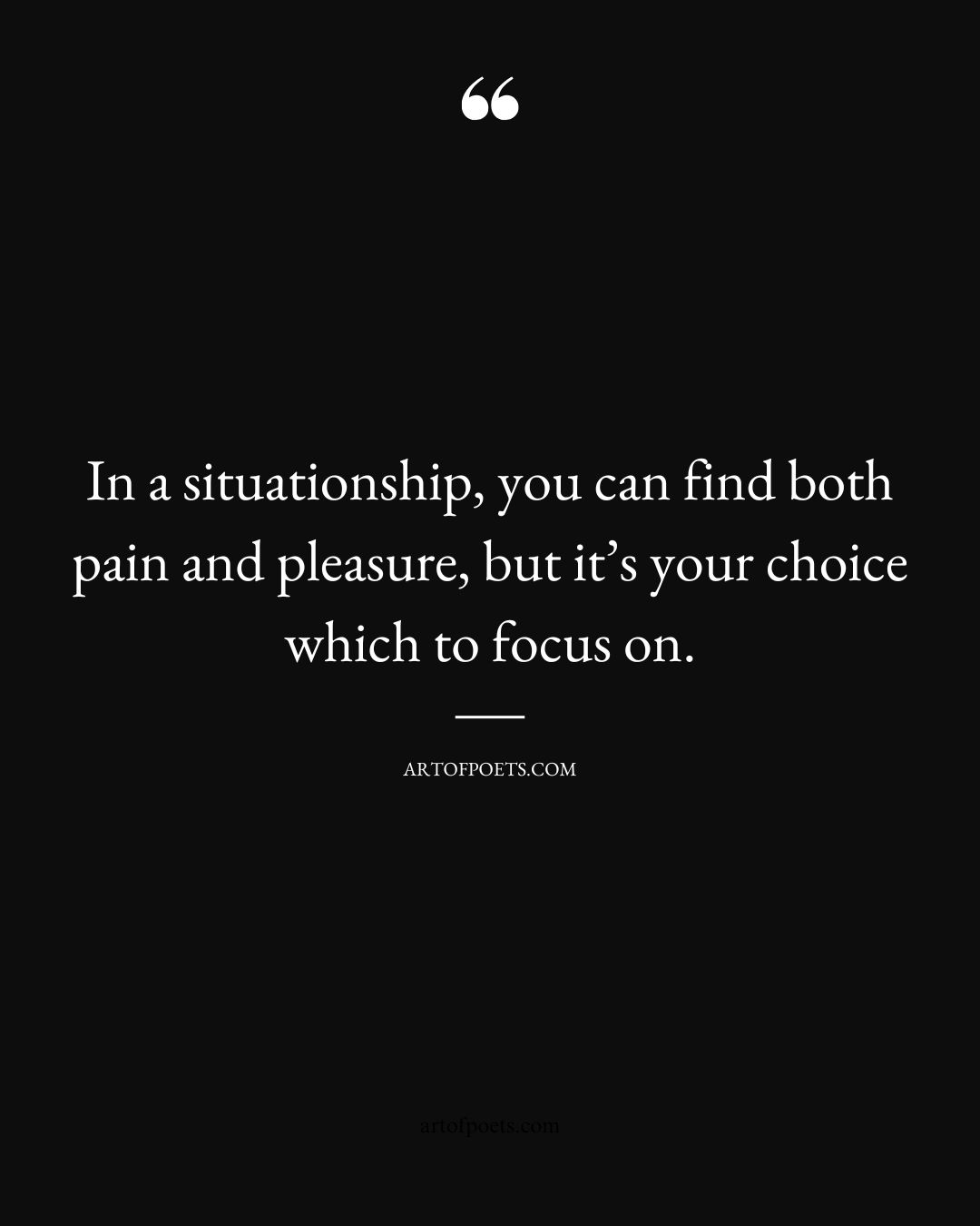 In a situationship you can find both pain and pleasure but its your choice which to focus on