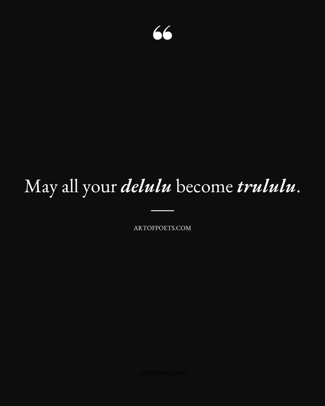 May all your delulu become trululu