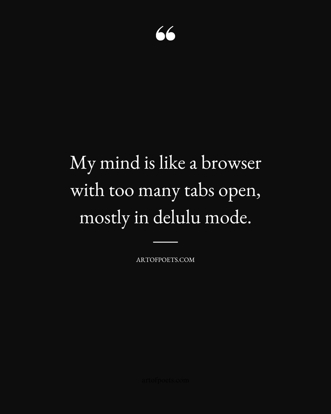 My mind is like a browser with too many tabs open—mostly in delulu mode 1