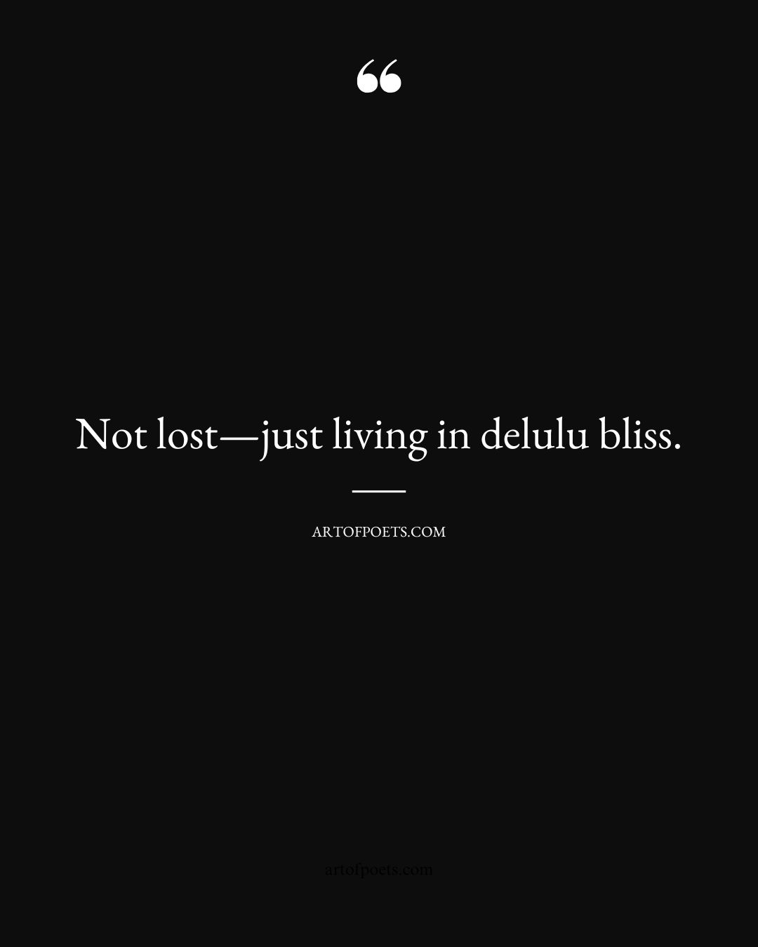 Not lost—just living in delulu bliss