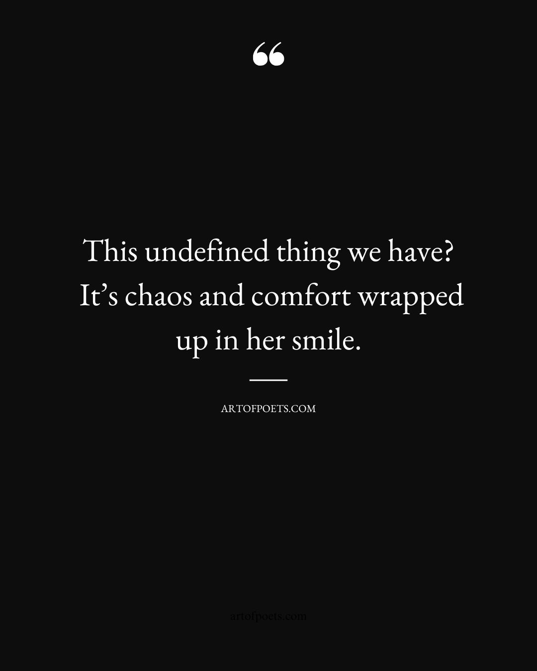 This undefined thing we have Its chaos and comfort wrapped up in her smile