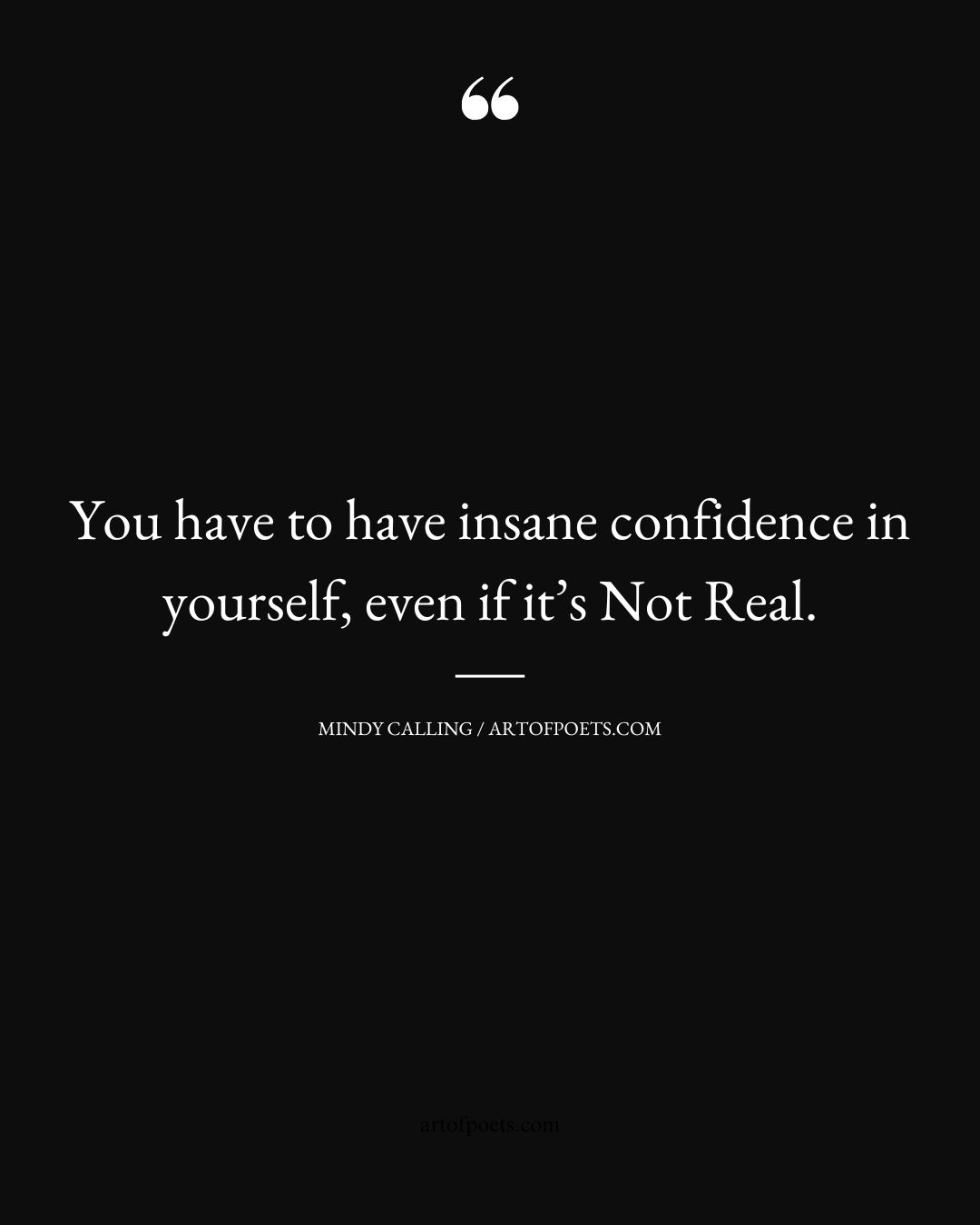 You have to have insane confidence in yourself even if its Not Real