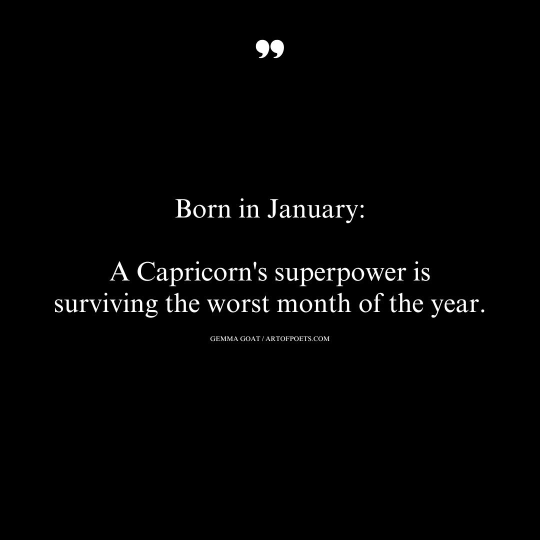 Born in January A Capricorns superpower is surviving the worst month of the year. – Gemma Goat 1