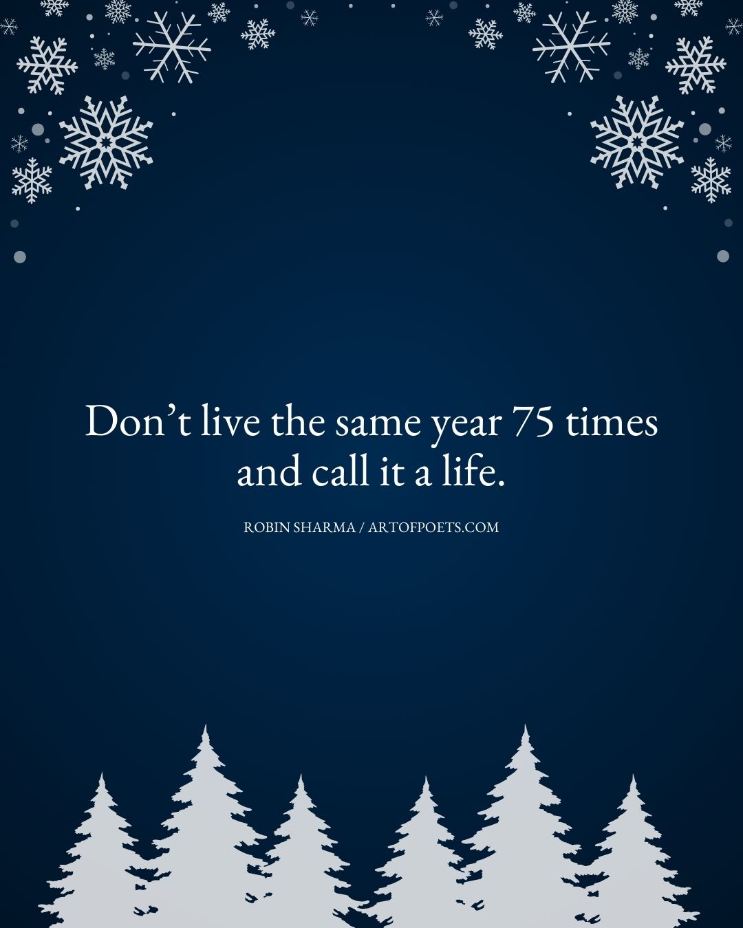 Dont live the same year 75 times and call it a life