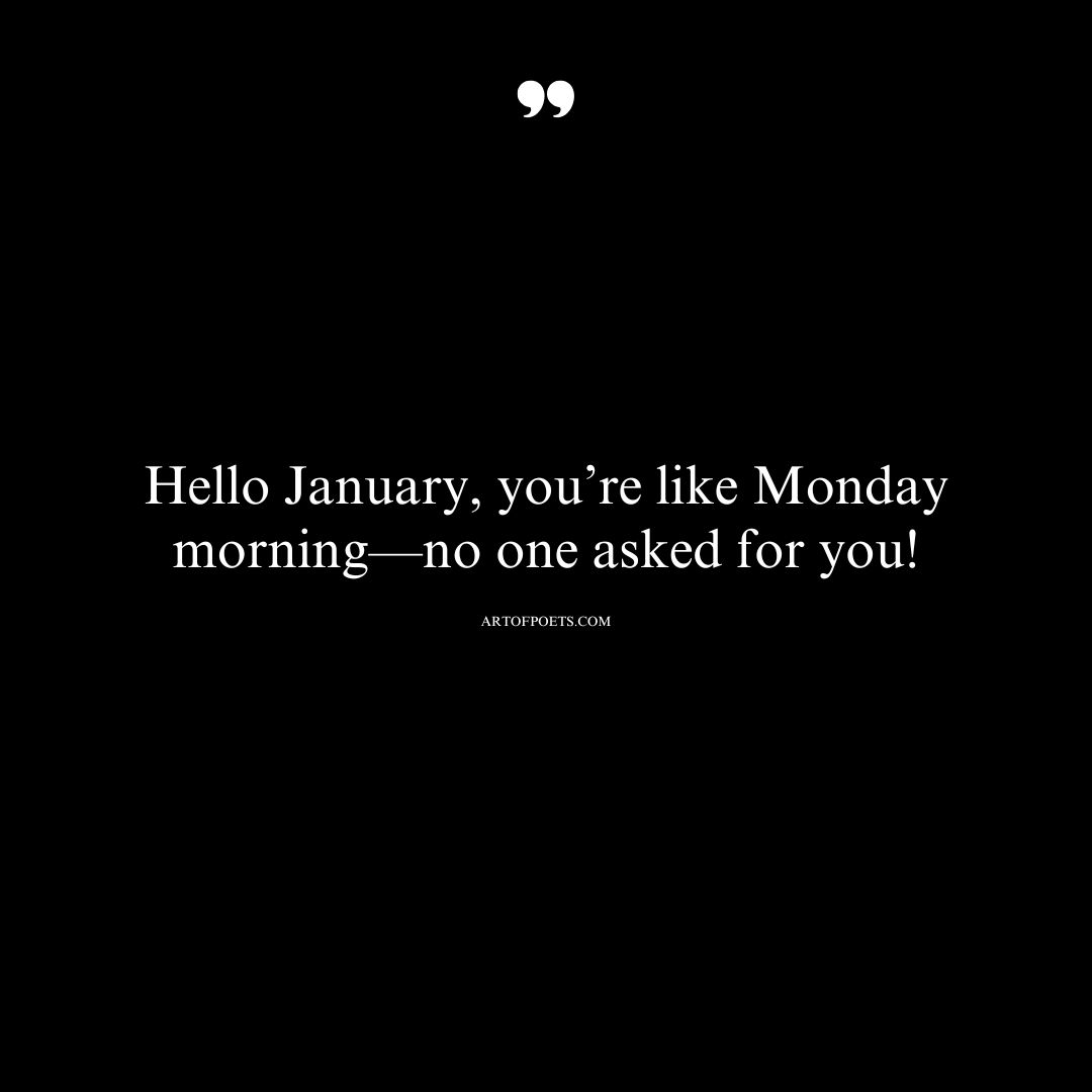 Hello January youre like Monday morning—no one asked for you 1