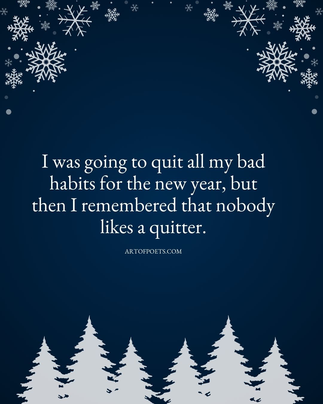 I was going to quit all my bad habits for the new year but then I remembered that nobody likes a quitter