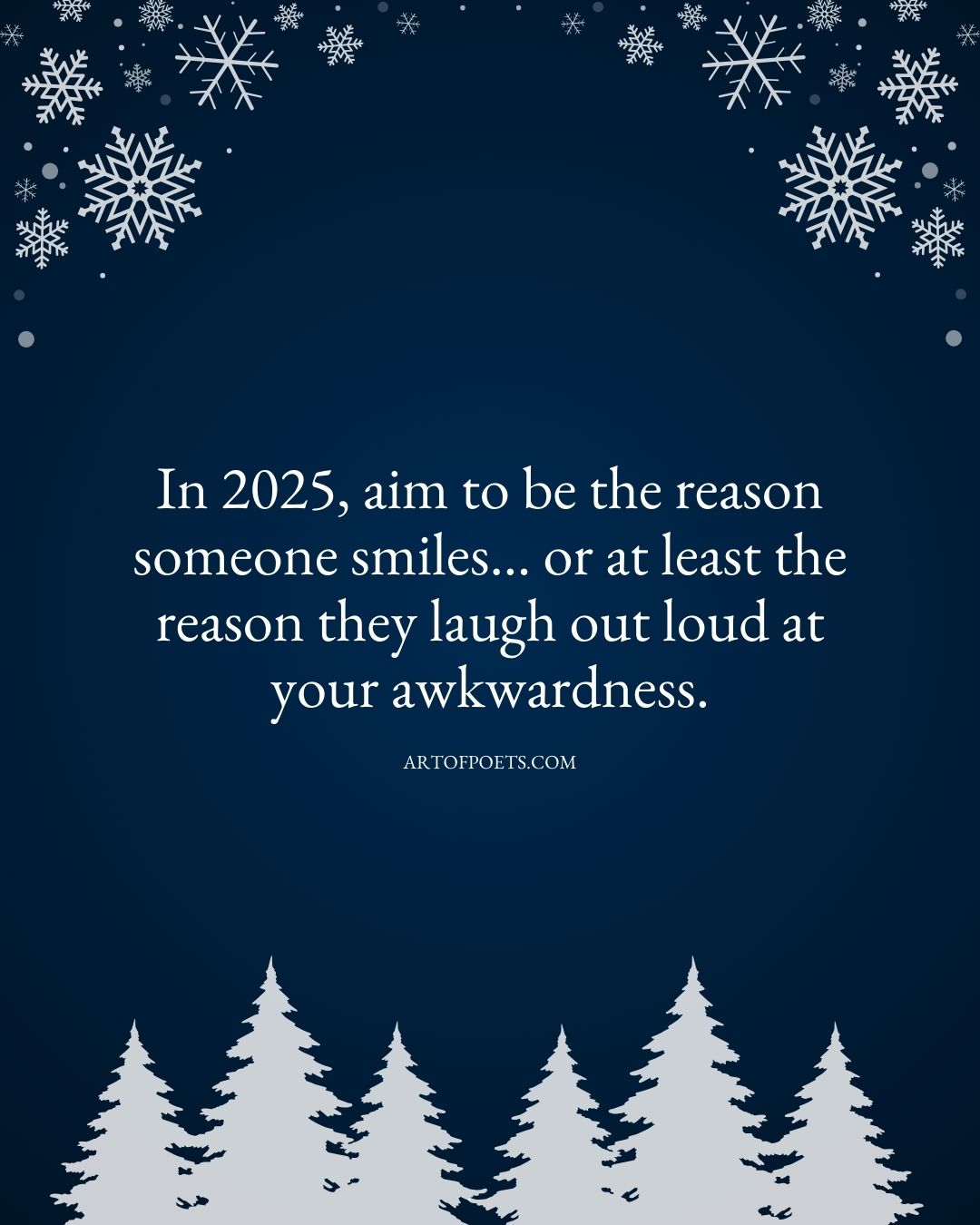 In 2025 aim to be the reason someone smiles… or at least the reason they laugh out loud at your awkwardness