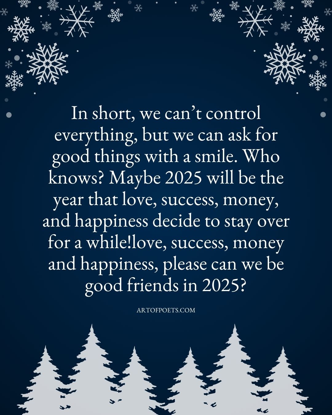 In short we cant control everything but we can ask for good things with a smile. Who knows Maybe 2025 will be the year that love success