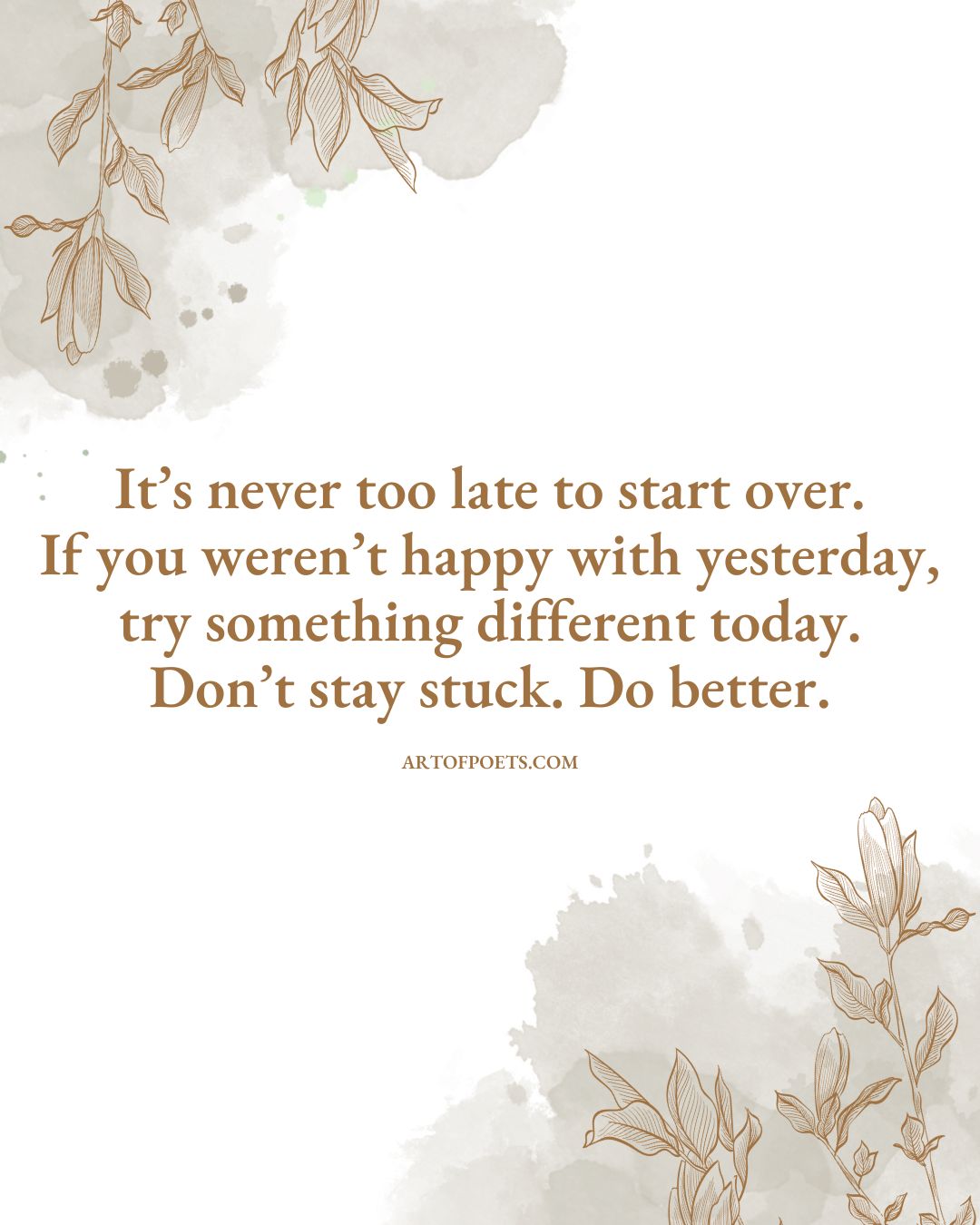 Its never too late to start over. If you werent happy with yesterday try something different today