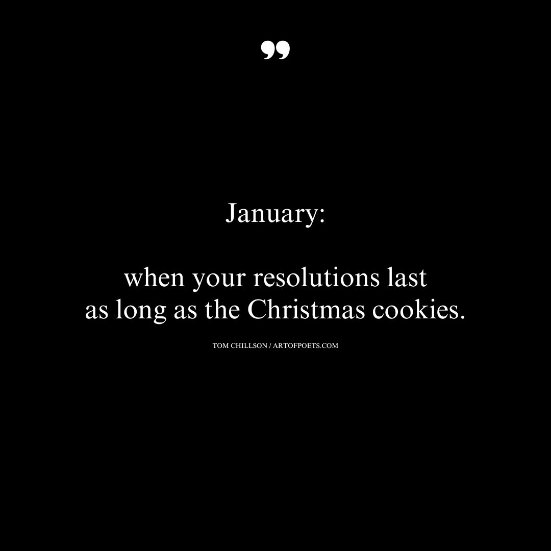 January when your resolutions last as long as the Christmas cookies.– Tom Chillson 1