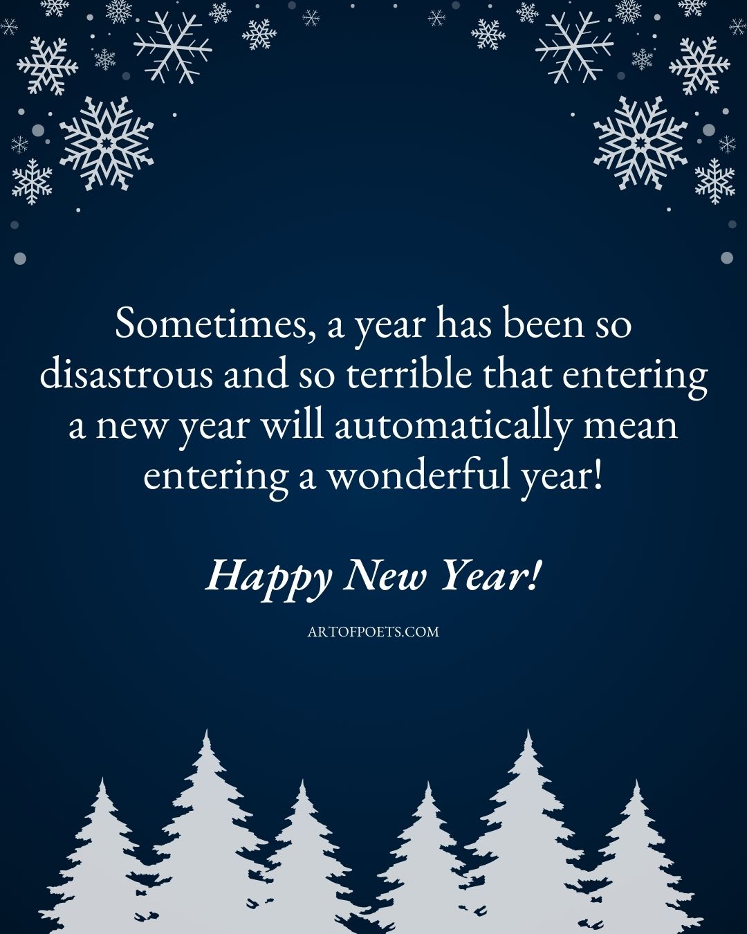 Sometimes a year has been so disastrous and so terrible that entering a new year will automatically mean entering a wonderful year Happy New Year