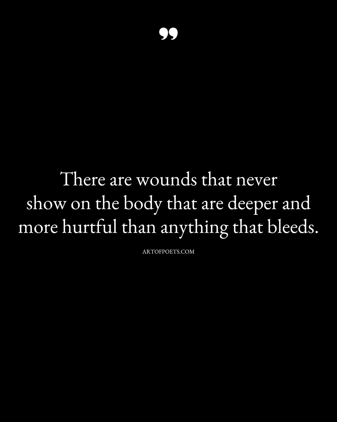 There are wounds that never show on the body that are deeper and more hurtful than anything that bleeds