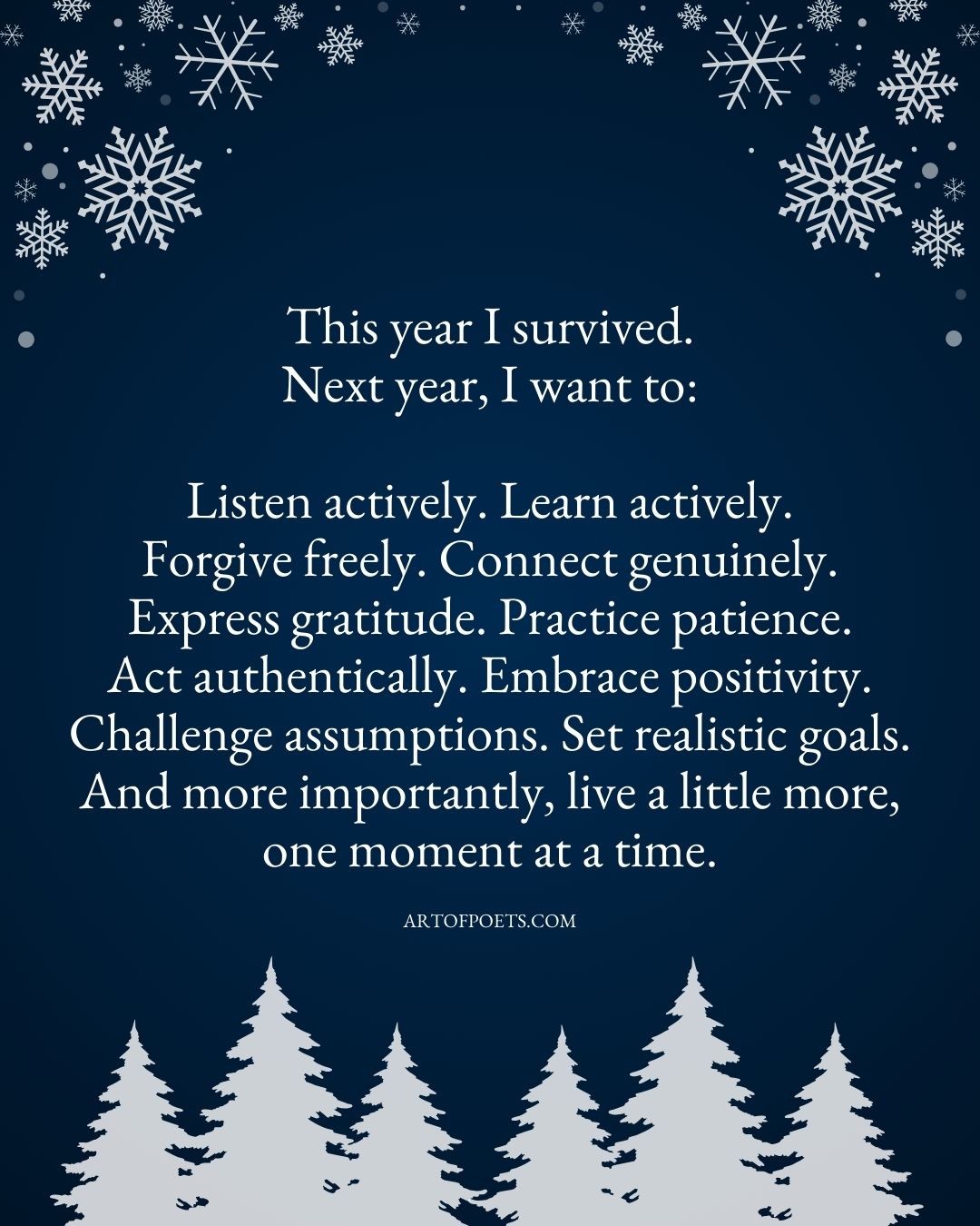 This year I survived. Next year I want to Listen actively. Learn actively. Forgive freely. Connect genuinely. Express gratitude. Practice patience