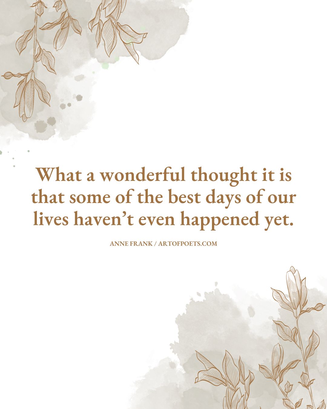 What a wonderful thought it is that some of the best days of our lives havent even happened yet