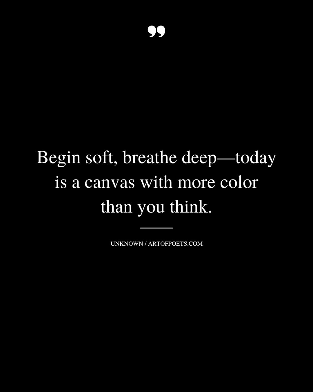 Begin soft breathe deep—today is a canvas with more color than you think