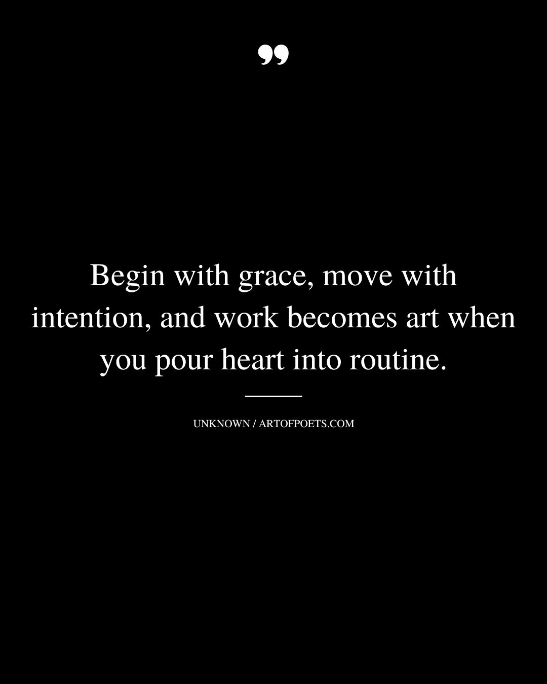 Begin with grace move with intention—work becomes art when you pour heart into routine