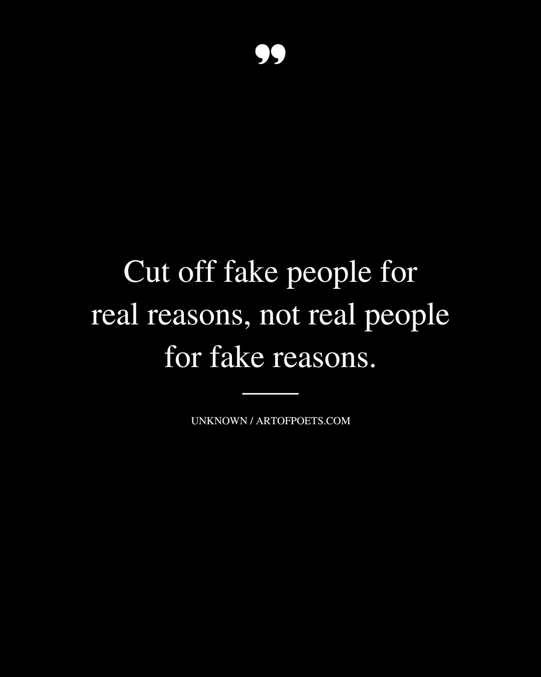 Cut off fake people for real reasons not real people for fake reasons