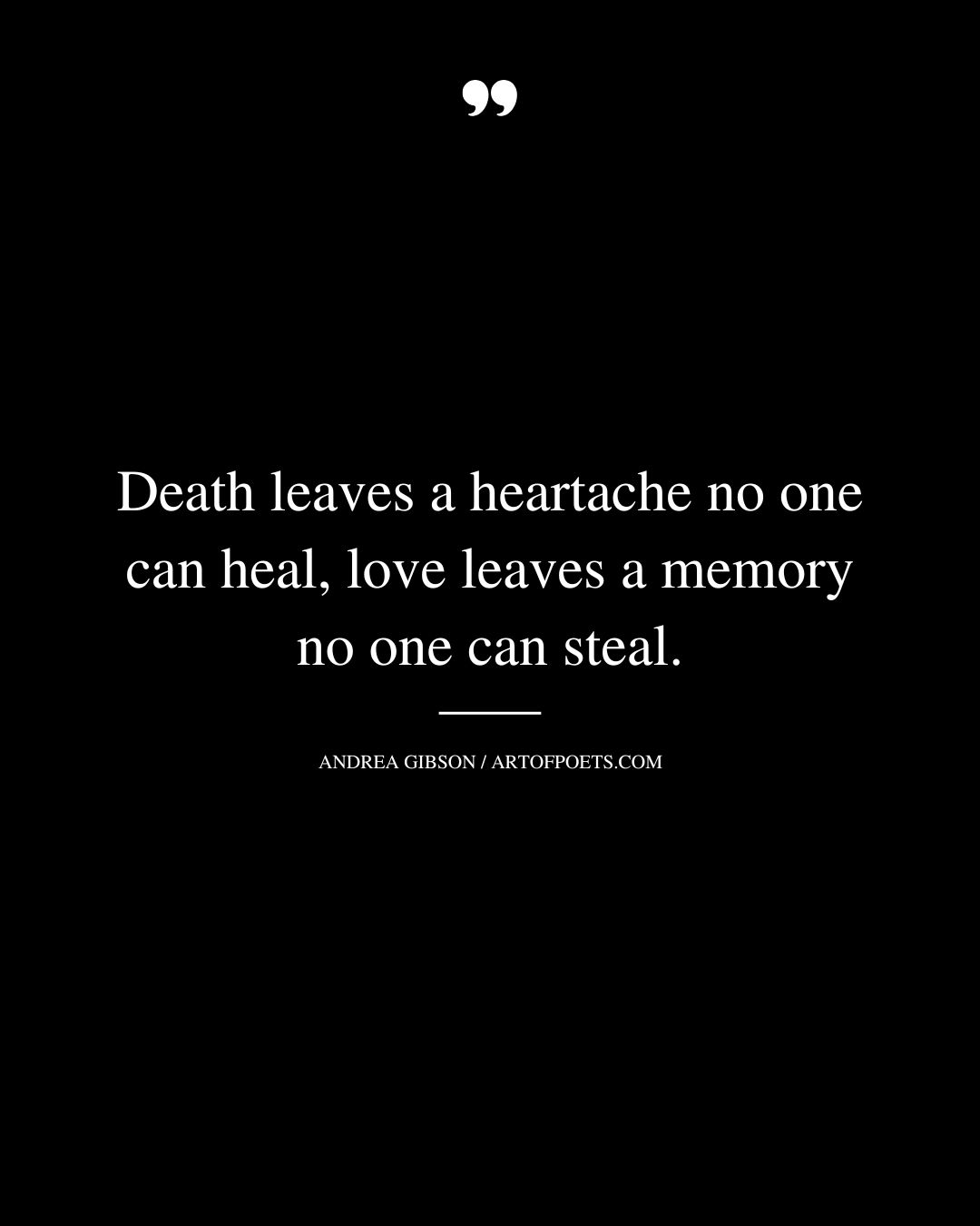 Death leaves a heartache no one can heal love leaves a memory no one can steal