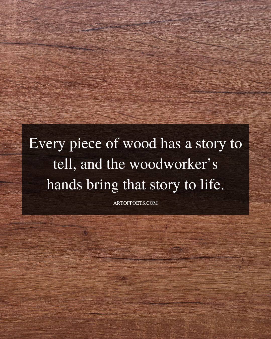 Every piece of wood has a story to tell and the woodworkers hands bring that story to life