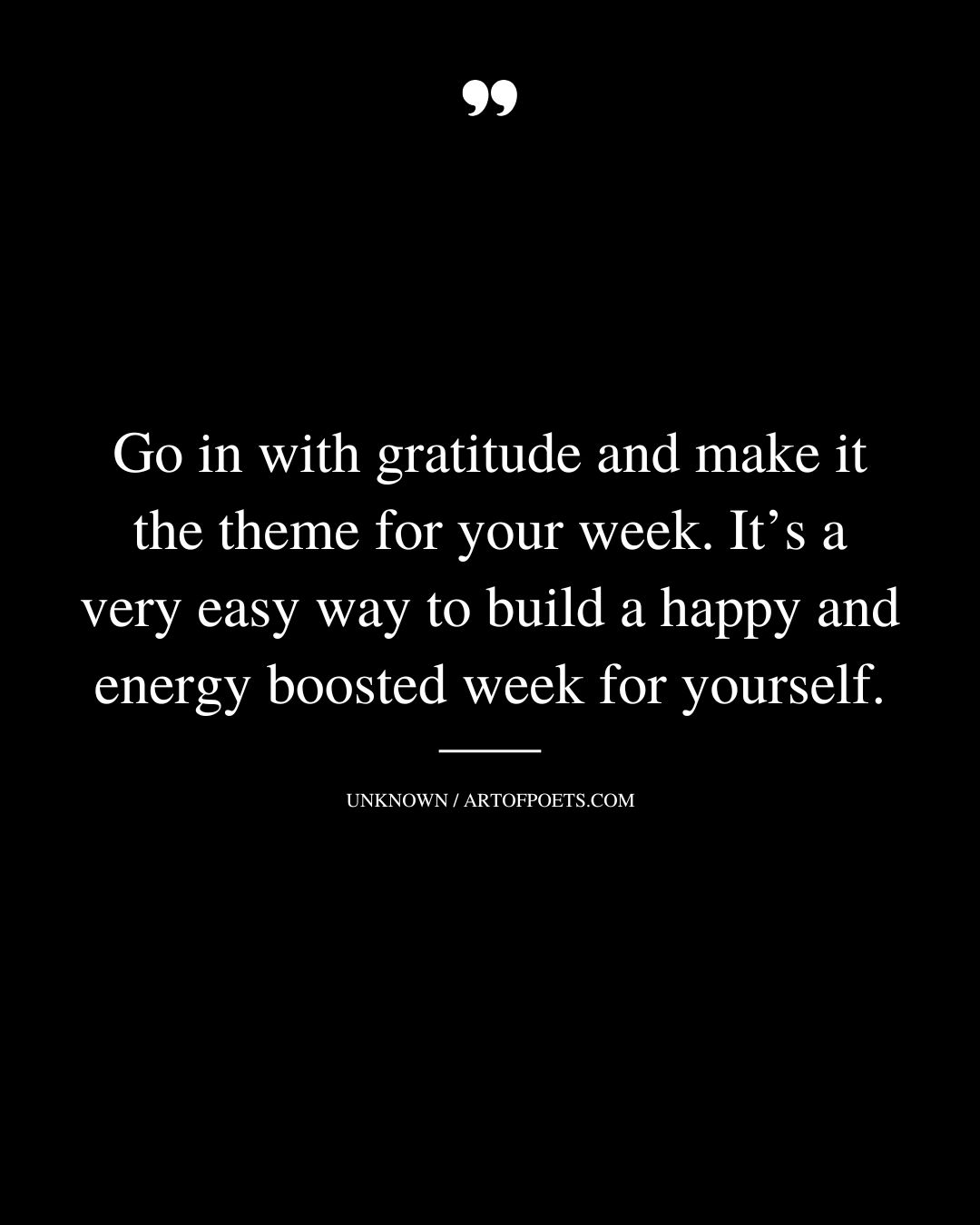 Go in with gratitude and make it the theme for your week. Its a very easy way to build a happy and energy