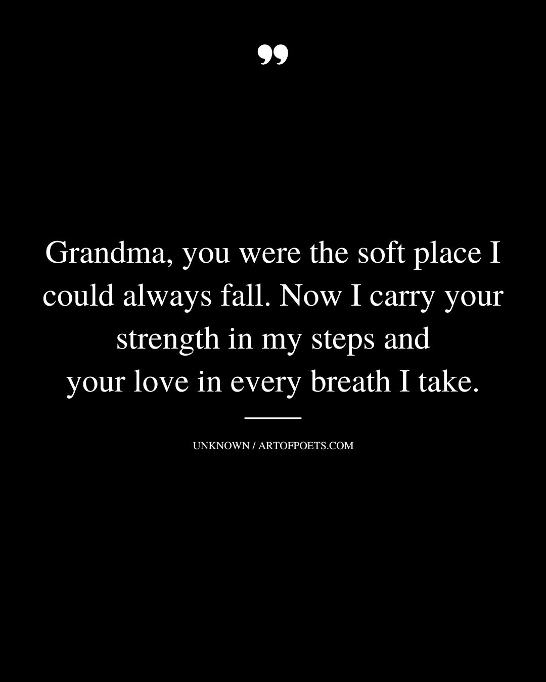 Grandma you were the soft place I could always fall. Now I carry your strength in my steps and your love in every breath I take