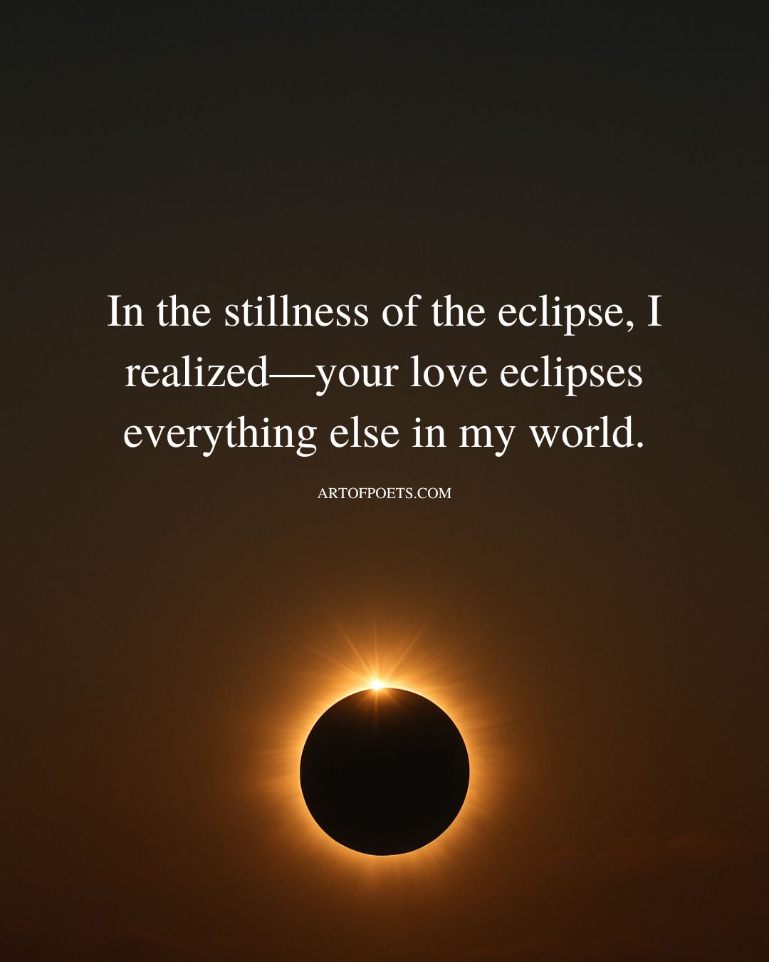 In the stillness of the eclipse I realized—your love eclipses everything else