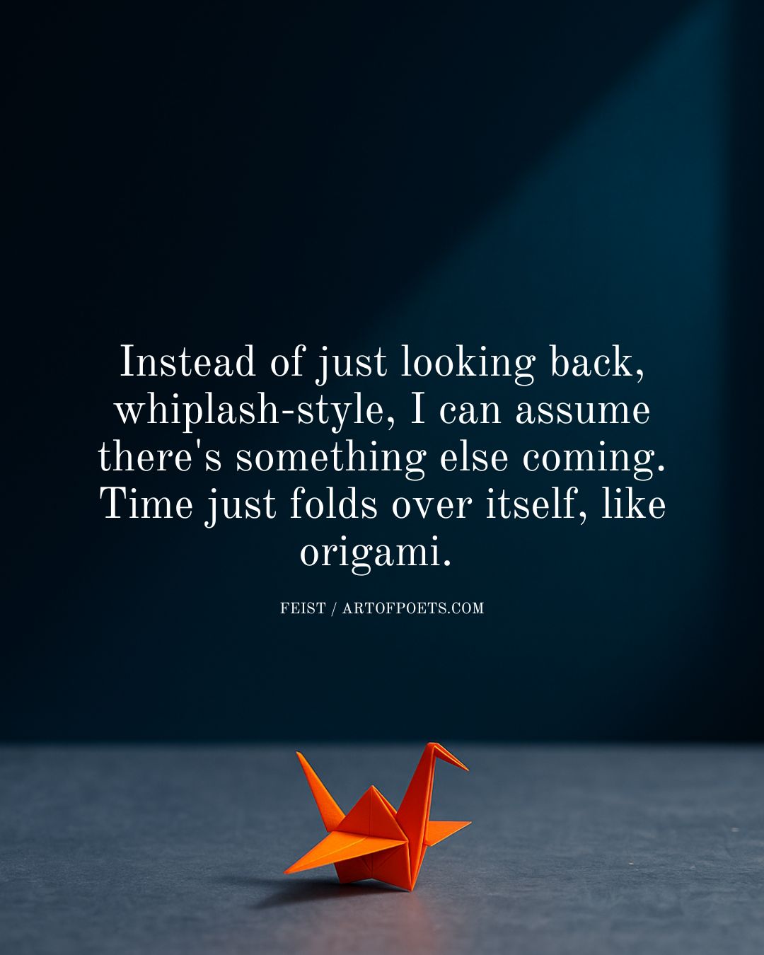 Instead of just looking back whiplash style I can assume theres something else coming. Time just folds over itself like origami. Feist