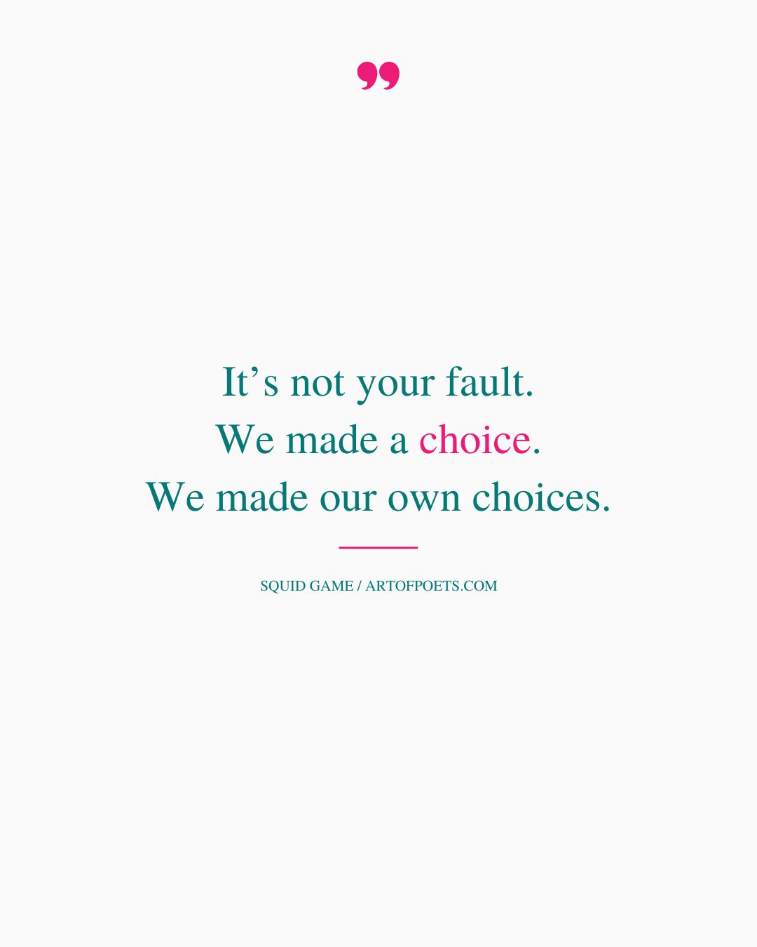 Its not your fault. We made a choice. We made our own choices