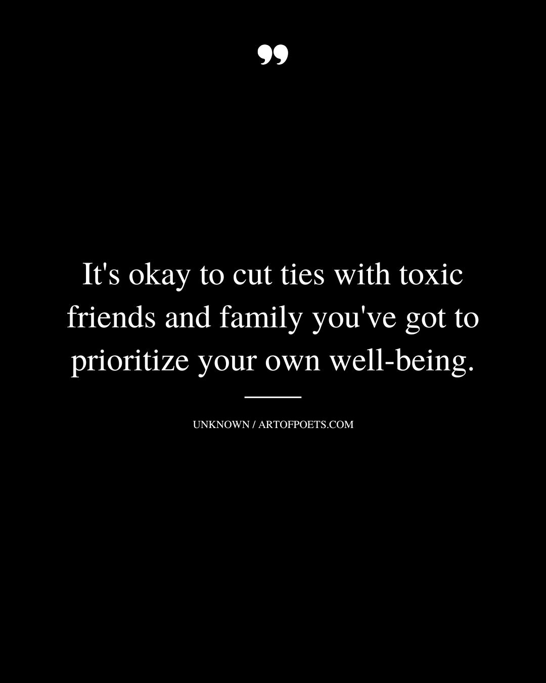 Its okay to cut ties with toxic friends and family youve got to prioritize your own well being