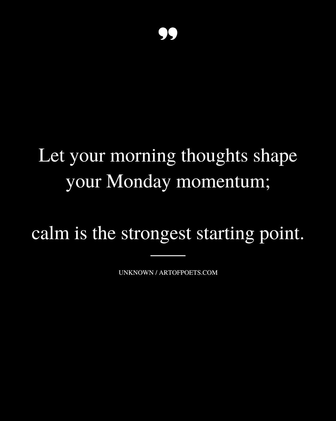 Let your morning thoughts shape your Monday momentum calm is the strongest starting point