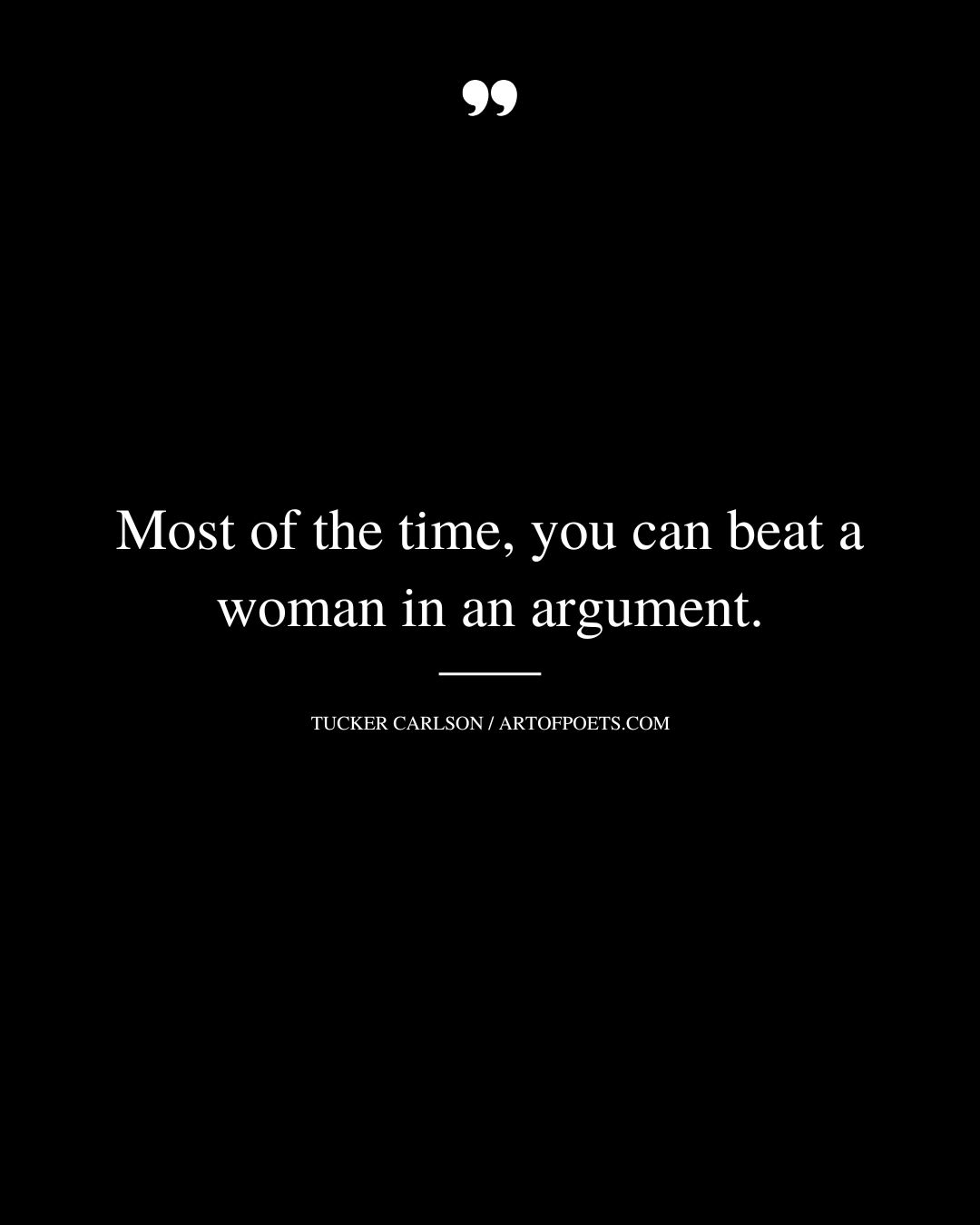Most of the time you can beat a woman in an argument